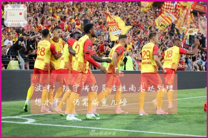 波津：防守端的灵活性尚未达到理想水平，仍需减重几磅