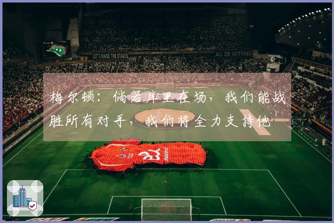 梅尔顿：倘若库里在场，我们能战胜所有对手，我们将全力支持他