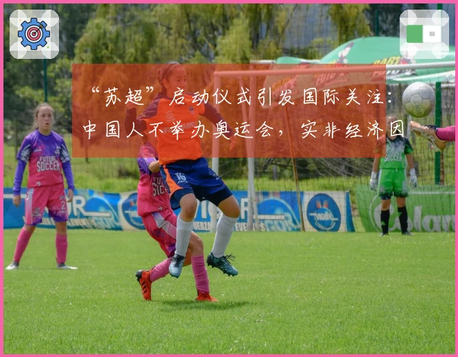 “苏超”启动仪式引发国际关注：中国人不举办奥运会，实非经济因素所限