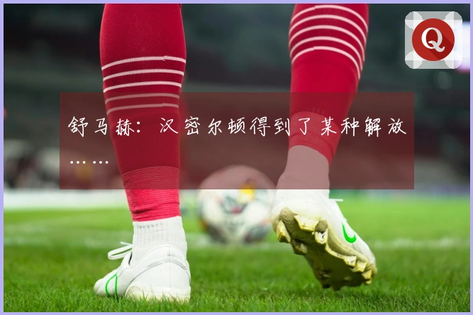 舒马赫：汉密尔顿得到了某种解放……