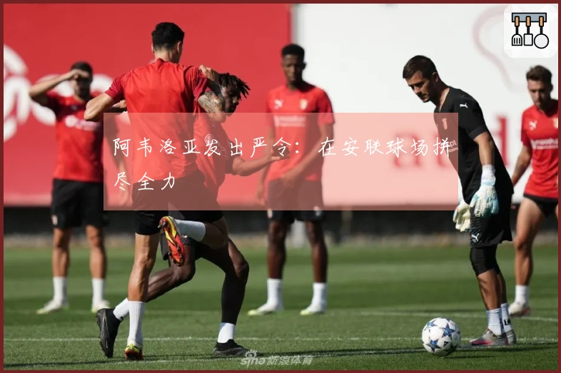 阿韦洛亚发出严令：在安联球场拼尽全力