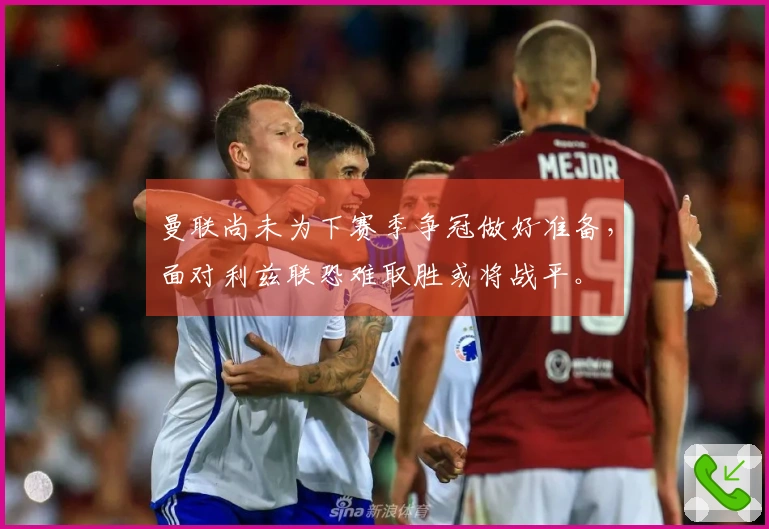 曼联尚未为下赛季争冠做好准备，面对利兹联恐难取胜或将战平。