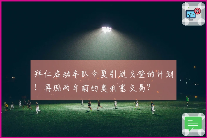 拜仁启动车队今夏引进戈登的计划！再现两年前的奥利塞交易？