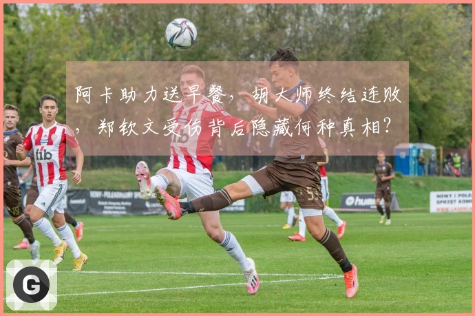 阿卡助力送早餐，胡大师终结连败，郑钦文受伤背后隐藏何种真相？