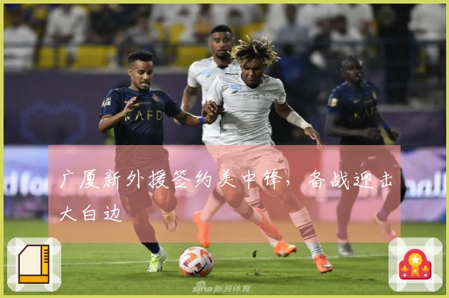 广厦新外援签约美中锋，备战迎击大白边
