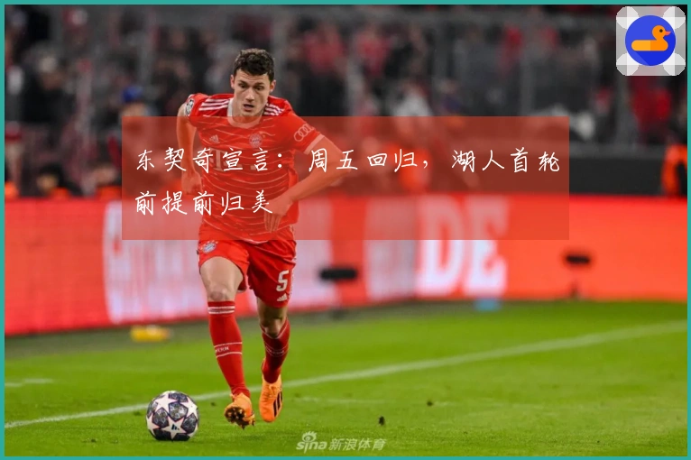 东契奇宣言：周五回归，湖人首轮前提前归美