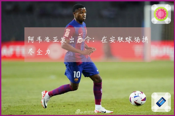 阿韦洛亚发出严令：在安联球场拼尽全力