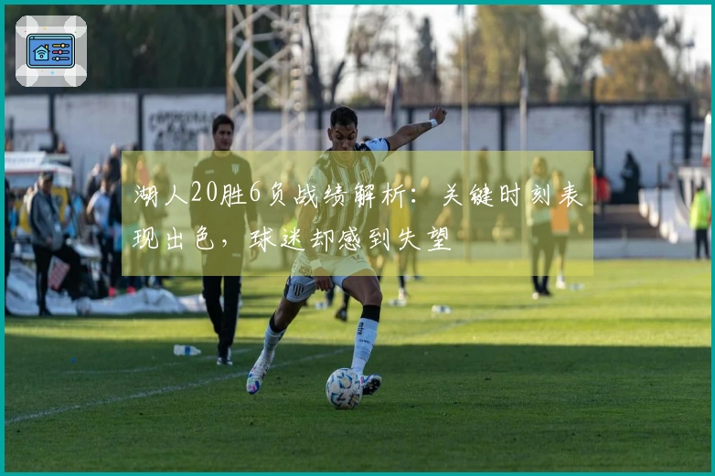 湖人20胜6负战绩解析:关键时刻表现出色,球迷却感到失望