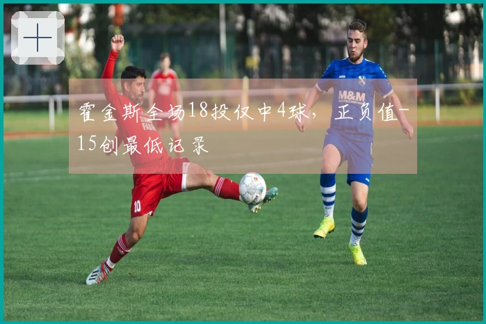 霍金斯全场18投仅中4球,正负值-15创最低记录