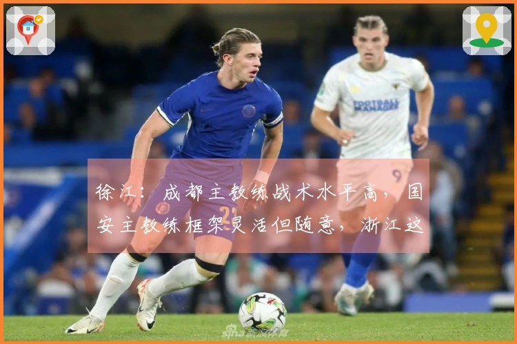徐江：成都主教练战术水平高，国安主教练框架灵活但随意，浙江这位节奏缓慢