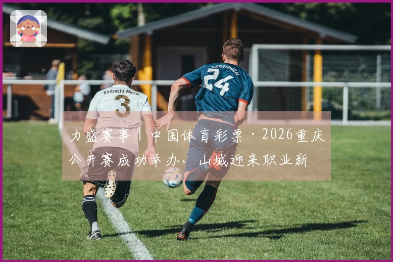 力盛赛事｜中国体育彩票·2026重庆公开赛成功举办，山城迎来职业新王的诞生